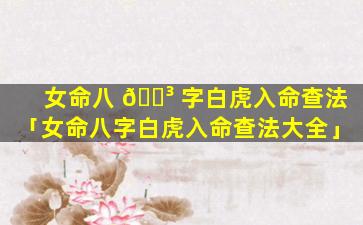女命八 🐳 字白虎入命查法「女命八字白虎入命查法大全」